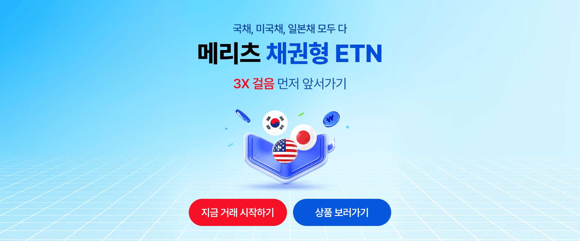 
              국채, 미국채, 일본채 모두 다
              메리츠 채권형 ETN
              3X 걸음 먼저 앞서가기
              