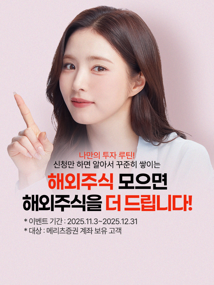 
              나만의 투자 루틴!
              신청만 하면 알아서 꾸준히 쌓이는
              해외주식 모으면
              해외주식을 더 드립니다!
              * 이벤트 기간: 2025.11.3 ~ 2025.12.31
              * 대상: 메리츠증권 계좌 보유 고객
              