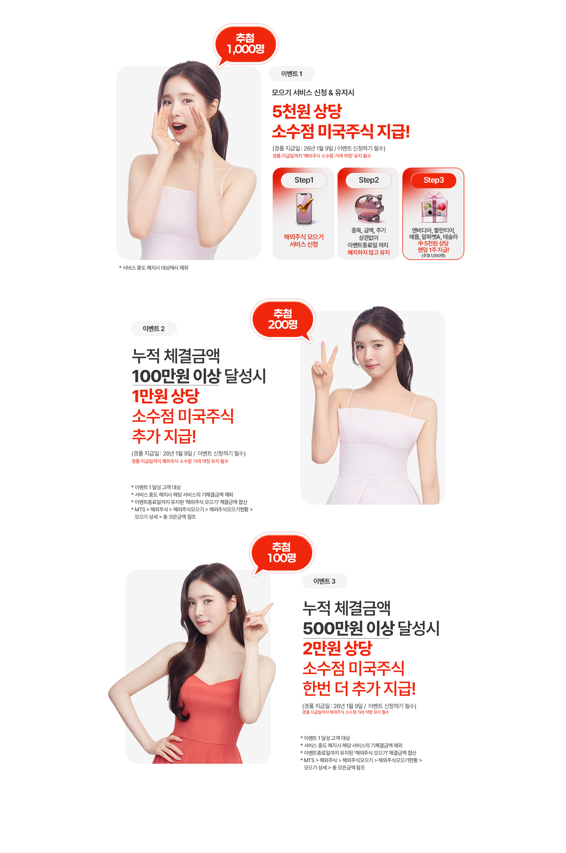 
                이벤트 1
                모으기 서비스 신청 & 유지시
                5천원 상당
                소수점 미국주식 지급!
                (경품 지급일: 26년 1월 9일 / 이벤트 신청하기 필수)
                경품 지급일까지 '해외주식 소수점 거래 약정 유지 필수'
                Step1. 해외주식 모으기 서비스 신청
                Step2. 종목, 금액, 주기 상관없이 이벤트 종료일 까지 해지하지 않고 유지
                Step3. 엔비디아, 팔란티어, 애플, 알파벳A, 테슬라 중 5천원 상당 랜덤 1주 지급!(추첨 1,000명)
                * 서비스 중도 해지시 대상에서 제외

                이벤트 2
                누적 체결금액
                100만원 이상 달성시
                1만원 상당
                소수점 미국주식
                추가 지급!
                (경품 지급일: 26년 1월 9일 / 이벤트 신청하기 필수)
                경품 지급일까지 해외주식 소수점 거래 약정 유지 필수
                * 이벤트 1 달성 고객 대상
                * 서비스 중도 해지시 해당 서비스의 기체결금액 제외
                * 이벤트 종료일까지 유지된 '해외주식 모으기'체결금액 합산
                * MTS > 해외주식 > 해외주식모으기 > 해외주식모으기현황 > 모으기 상세 > 총 모은금액 참조

                이벤트 3
                누적 체결금액
                500만원 이상 달성시
                2만원 상당 
                소수점 미국주식
                한번 더 추가 지급!
                (경품 지급일: 26년 1월 9일 / 이벤트 신청하기 필수)
                경품지급일까지 해외주식 소수점 거래 약정 유지 필수
                * 이벤트 1 달성 고객 대상
                * 서비스 중도 해지시 해당 서비스의 기체결금액 제외
                * 이벤트 종료일 까지 유지된 '해외주식 모으기' 체결금액 합산
                * MTS > 해외주식 > 해외주식모으기 > 해외주식모으기현황 > 모으기 상세 > 총 모은금액 참조
                