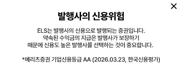 
        발행사의 신용위험 
        ELS는 발행사의 신용으로 발행되는 증권입니다. 
        약속된 수익금의 지급은 발행사가 보장하기 때문에 
        신용도 높은 발행사를 선택하는 것이 중요합니다. 
        * 메리츠증권 기업신용등급 AA(2026.03.23, 한국신용평가)
      