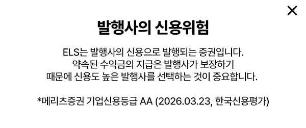 
        발행사의 신용위험
        ELS는 발행사의 신용으로 발행되는 증권입니다.
        약속된 수익금의 지급은 발행사가 보장하기 
        때문에 신용도 높은 발생사를 선택하는 것이 중요합니다. 
        * 메리츠증권 기업신용등급 AA (2026.03.23, 한국신용평가)
        
