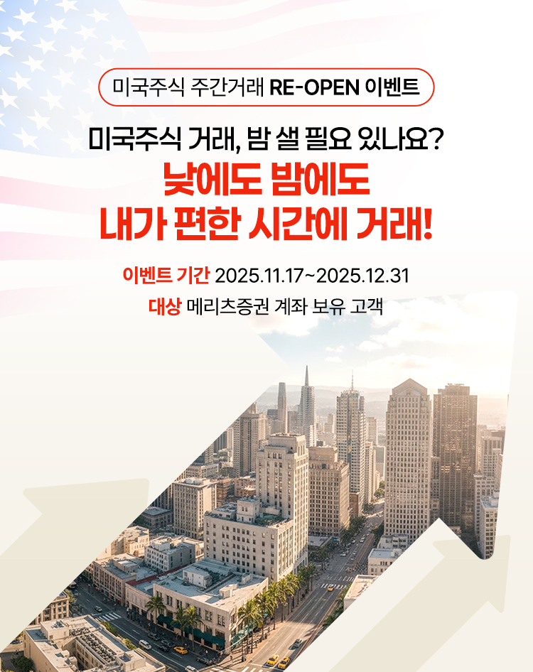 
            미국주식 주간거래 RE-OPEN 이벤트
            미국주식 거래, 밤 샐 필요 있나요?
            낮에도 밤에도
            내가 편한 시간에 거래!
            이벤트 기간 2025.11.17~2025.12.31
            대상 메리츠증권 계좌 보유 고객
            