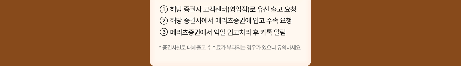 1.해당증권사 고객센터(영업점)로 유선출고요청 2.해당증권사에서 메리츠증권에 입고수속요청 3.메리츠증권에서 익일입고처리후카톡알림 *증권사별로 대체출고 수수료가 부과되는 경우가 있으니 유의하세요.