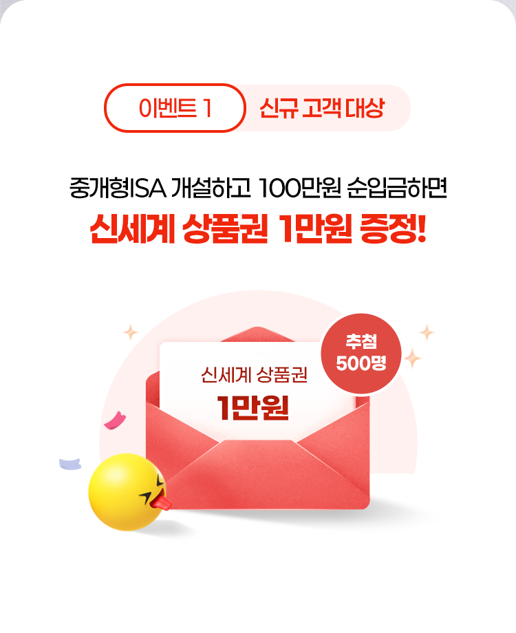 
            이벤트 1 : 신규 고객 대상 
            중개형ISA 개설하고 100만원 순입금하면 
            신세계 상품권 1만원 증정!

            