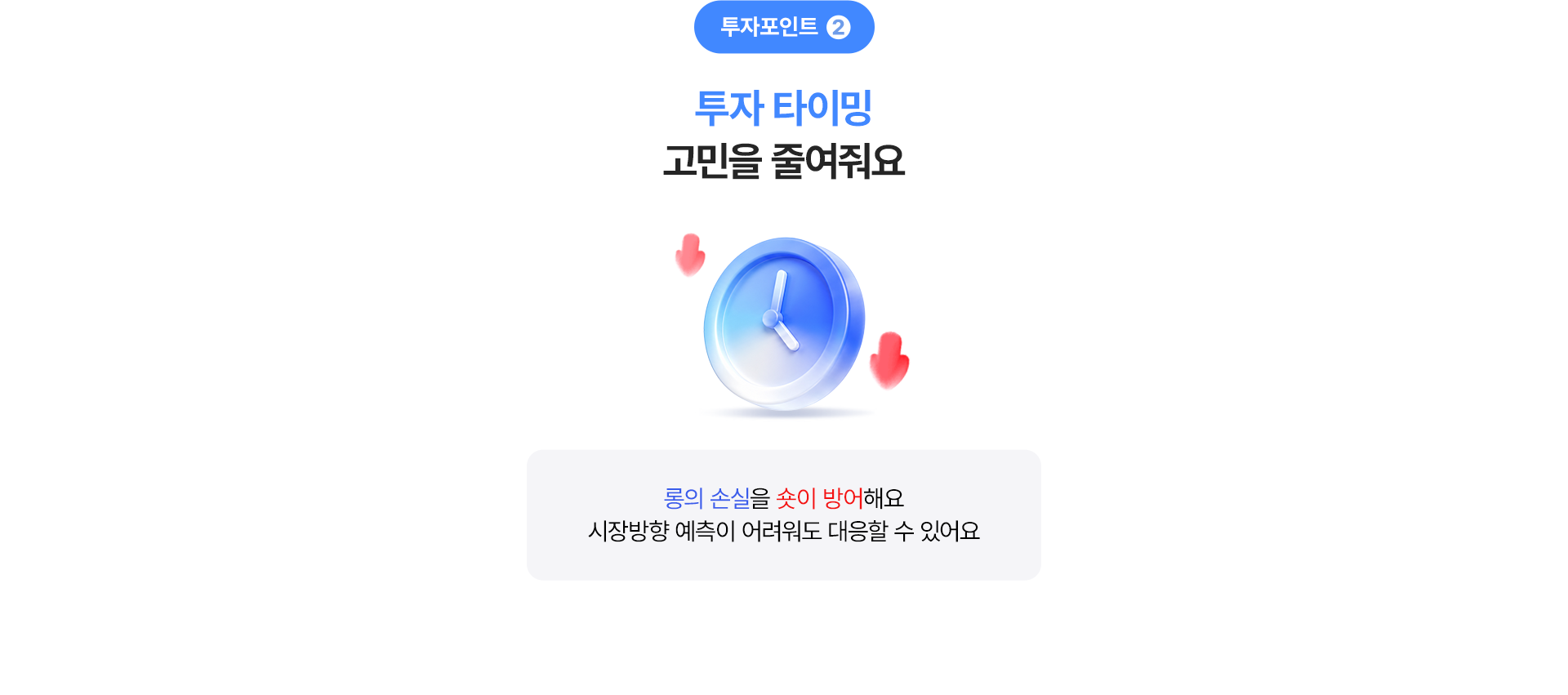 
              투자포인트 2
              투자타이밍 고민을 줄여줘요
              - 롱의 손실을 숏이 방어해요 
              시장방향 예측이 어려워도 대응할 수 있어요 
              