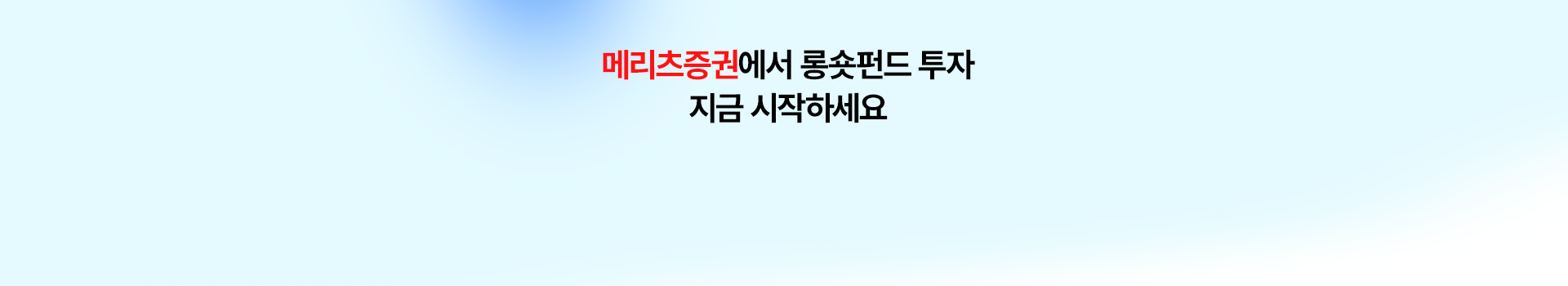 
          메리츠증권에서 롱숏펀드 투자 
          지금 시작하세요
          