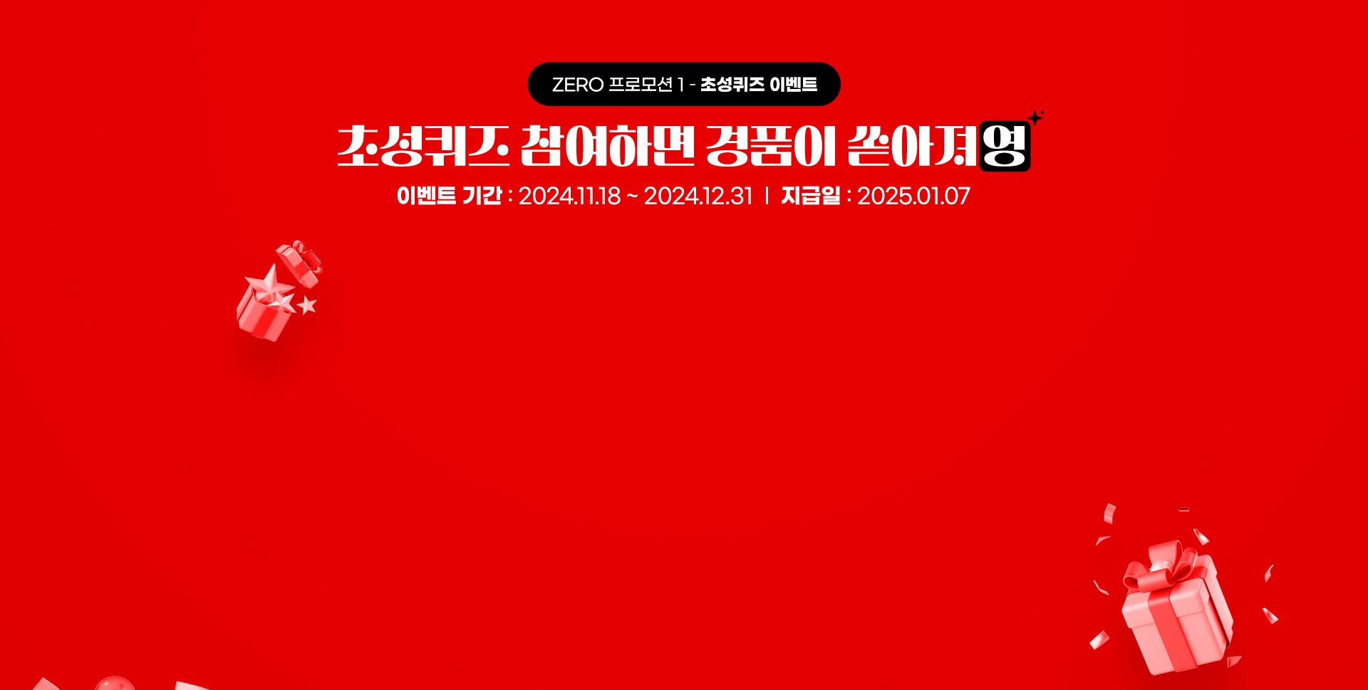 ZERO 프로모션1 - 초성퀴즈이벤트 초성퀴즈 이벤트 참여하면 경품이 쏟아져영 이벤트기간 : 2024.11.18~2024.12.31 | 지급일 : 2025.01.07