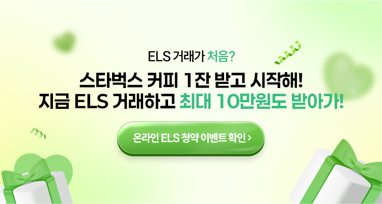 ELS 거래가 처음?
          스타벅스 커피 1잔 받고 시작해!
          지금 ELS 거래하고 최대 10만원도 받아가!
          온라인 ELS 청약 이벤트 확인 >