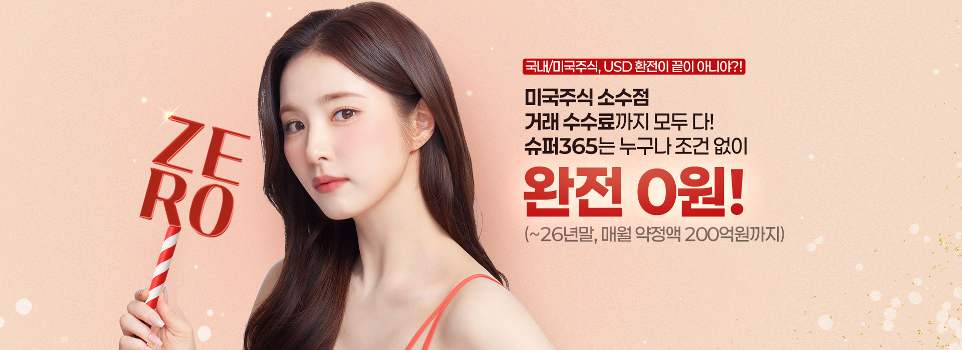 국내/미국주식, USD 환전이 끝이 아니야?!
          미국 주식 소수점
          거래 수수료까지 모두 다!
          슈퍼 365는 누구나 조건없이 완전 0원!
          (~26년말, 매월 약정액 200억원까지)
          