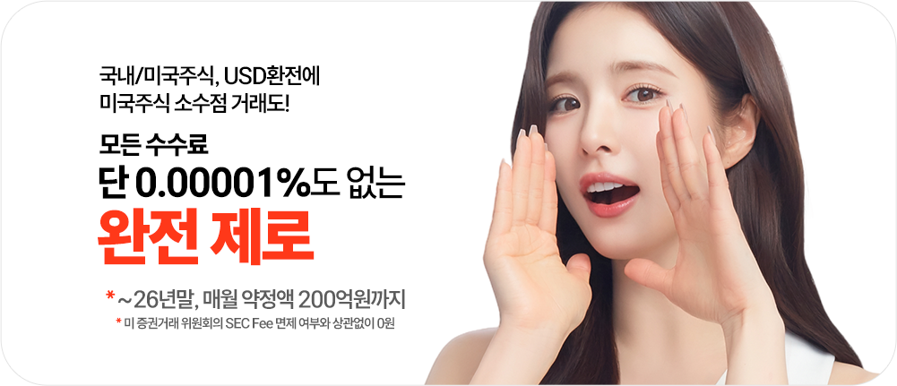 -거래수수료 0원
              국내/미국주식, USD환전에
              미국주식 소수점 거래도!
              모든 수수료 단 0.00001%도 없는
              완전 제로
              *~26년말, 매월 약정액 200억원까지
              *미 증권거래 위원회의 SEC Fee 면제 여부와 상관없이 0원