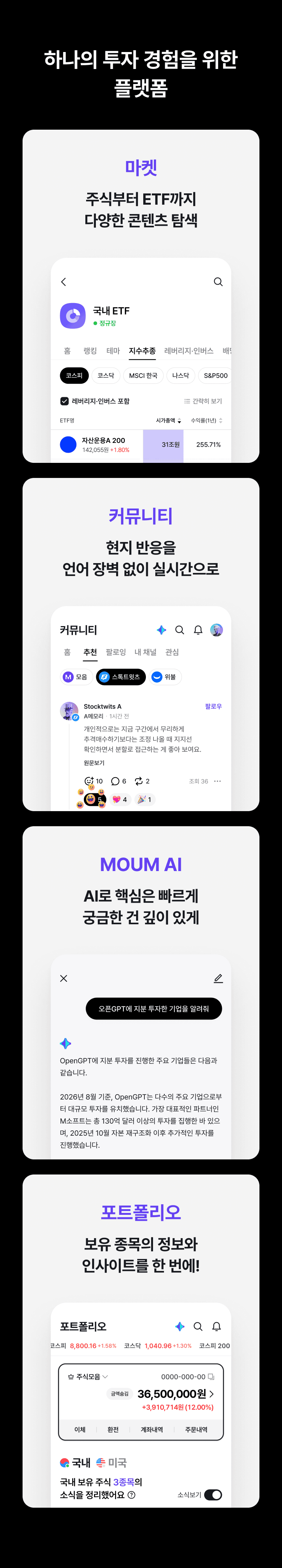 하나의 투자 경험을 위한 플랫폼. 마켓: 주식부터 ETF까지 다양한 콘텐츠 탐색. 커뮤니티: 현지 반응을 언어 장벽 없이 실시간으로. MOUM AI: AI로 핵심은 빠르게 궁금한 건 깊이 있게. 포트폴리오: 보유 종목의 정보와 인사이트를 한 번에.