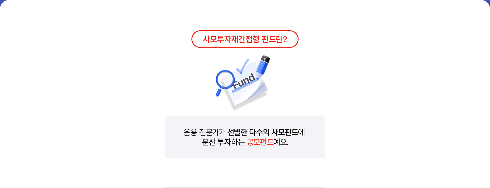 
              사모투자재간접형 펀드란?
              - 운용 전문가가 선별한 다수의 사모펀드에 
              분산 투자하는 공모 펀드예요. 
              