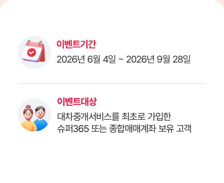 
            이벤트 기간
            - 2026년 6월 4일 ~ 2026년 9월 28일 
            이벤트대상 
            - 대차중개서비스를 최초로 가입한 
            슈퍼365 또는 종합매매계좌 보유 고객 
            