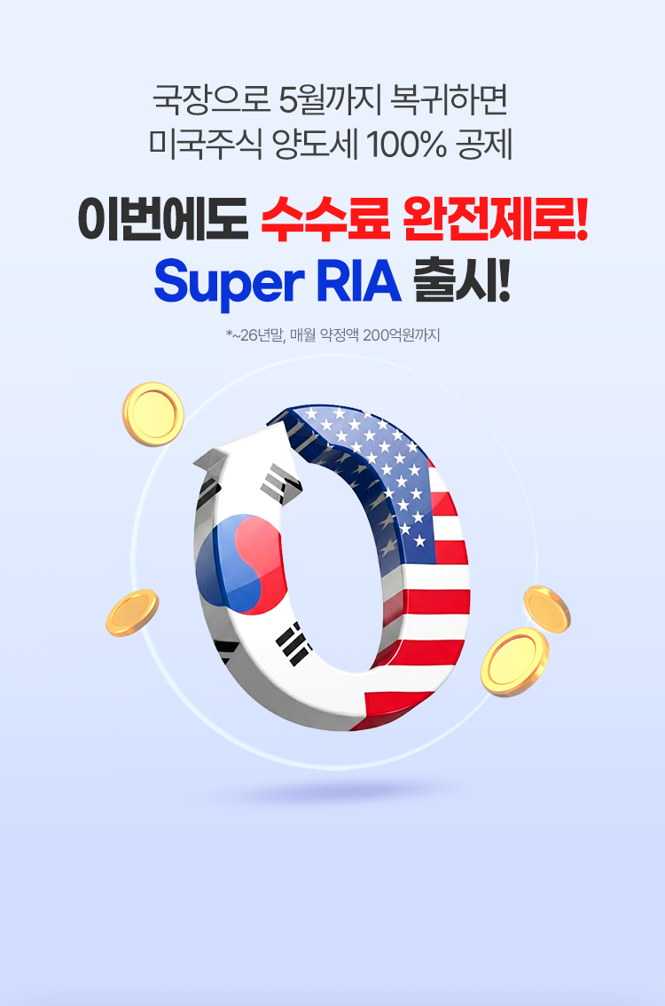 
            국장으로 5월까지 복귀하면 
            미국주식 양도세 100% 공제 
            이번에도 수수료 완전제로!
            Super RIA 출시!
            * ~26년말, 매월 약정액 200억원까지
            